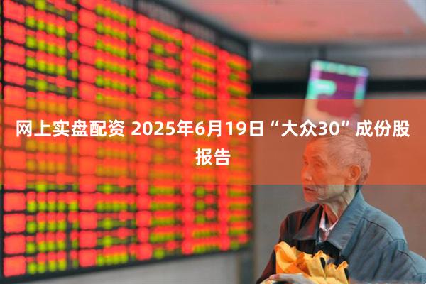 网上实盘配资 2025年6月19日“大众30”成份股报告