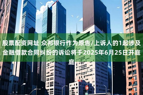 股票配资网址 众邦银行作为原告/上诉人的1起涉及金融借款合同纠纷的诉讼将于2025年6月25日开庭