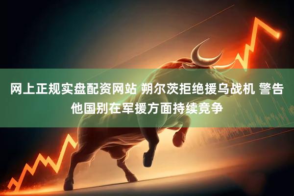 网上正规实盘配资网站 朔尔茨拒绝援乌战机 警告他国别在军援方面持续竞争