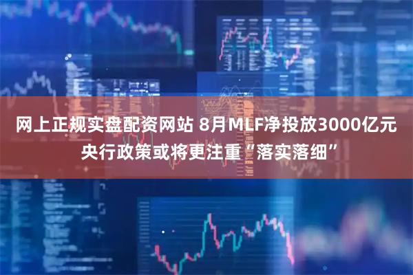 网上正规实盘配资网站 8月MLF净投放3000亿元 央行政策或将更注重“落实落细”