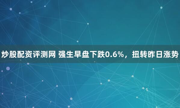 炒股配资评测网 强生早盘下跌0.6%，扭转昨日涨势