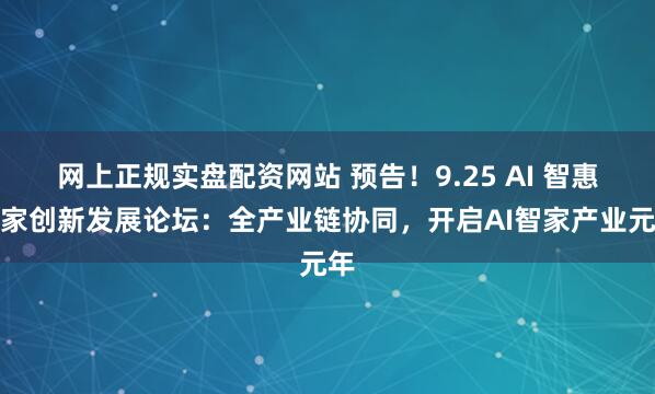 网上正规实盘配资网站 预告！9.25 AI 智惠万家创新发展论坛：全产业链协同，开启AI智家产业元年