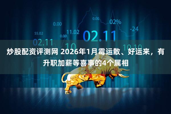 炒股配资评测网 2026年1月霉运散、好运来，有升职加薪等喜事的4个属相